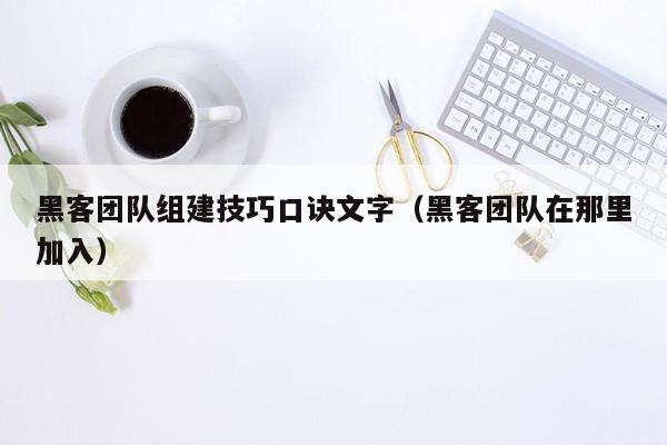 黑客团队组建技巧口诀文字（黑客团队在那里加入）