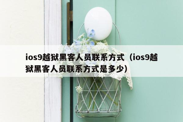 ios9越狱黑客人员联系方式（ios9越狱黑客人员联系方式是多少）