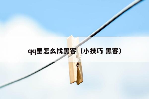 qq里怎么找黑客（小技巧 黑客）