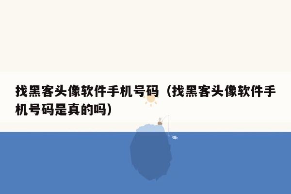 找黑客头像软件手机号码（找黑客头像软件手机号码是真的吗）