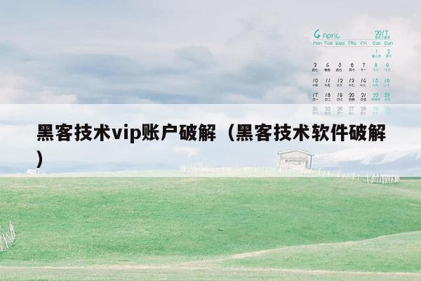 黑客技术vip账户破解（黑客技术软件破解）