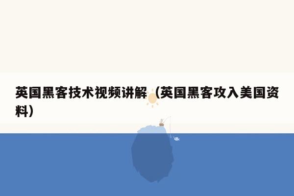 英国黑客技术视频讲解（英国黑客攻入美国资料）