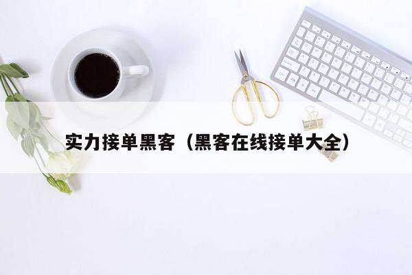 实力接单黑客（黑客在线接单大全）